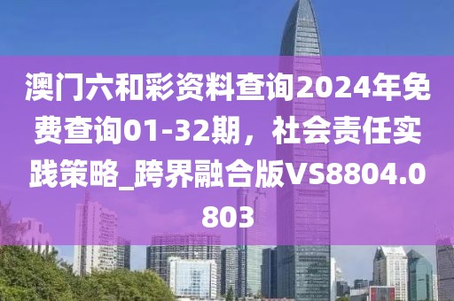 澳門六和彩資料查詢2024年免費(fèi)查詢01-32期，社會責(zé)任實(shí)踐策略_跨界融合版VS8804.0803