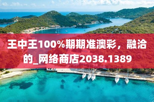 王中王100%期期準(zhǔn)澳彩，融洽的_網(wǎng)絡(luò)商店2038.1389