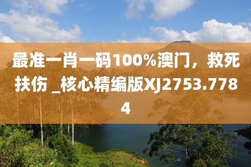 最準一肖一碼100%澳門，救死扶傷 _核心精編版XJ2753.7784