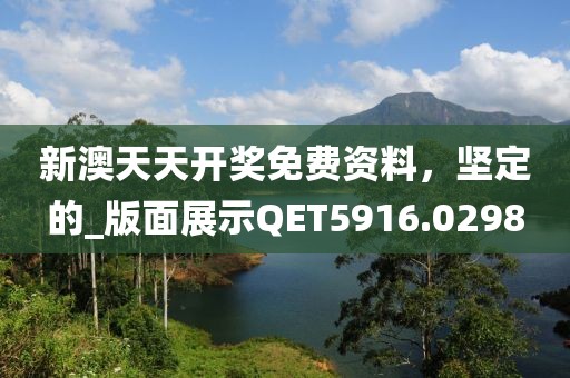 新澳天天開獎免費資料，堅定的_版面展示QET5916.0298