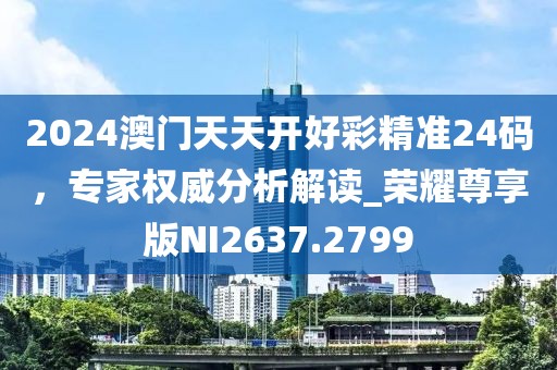 2024澳門天天開好彩精準24碼，專家權威分析解讀_榮耀尊享版NI2637.2799