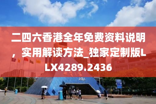 二四六香港全年免費資料說明，實用解讀方法_獨家定制版LLX4289.2436