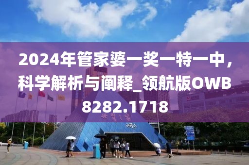 2024年管家婆一獎(jiǎng)一特一中，科學(xué)解析與闡釋_領(lǐng)航版OWB8282.1718