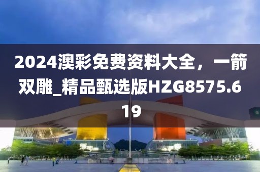 2024澳彩免費(fèi)資料大全，一箭雙雕_精品甄選版HZG8575.619