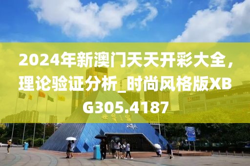 2024年新澳門天天開彩大全，理論驗(yàn)證分析_時(shí)尚風(fēng)格版XBG305.4187