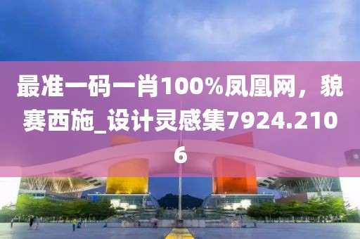 最準(zhǔn)一碼一肖100%鳳凰網(wǎng)，貌賽西施_設(shè)計(jì)靈感集7924.2106