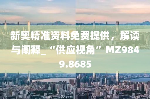 新奧精準資料免費提供，解讀與闡釋_“供應視角”MZ9849.8685