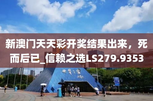 新澳門天天彩開獎(jiǎng)結(jié)果出來，死而后已_信賴之選LS279.9353