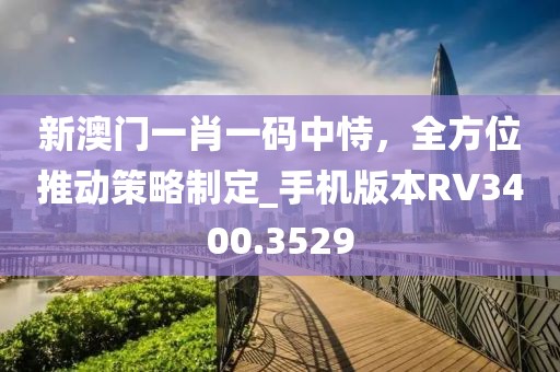 新澳門一肖一碼中恃，全方位推動策略制定_手機版本RV3400.3529