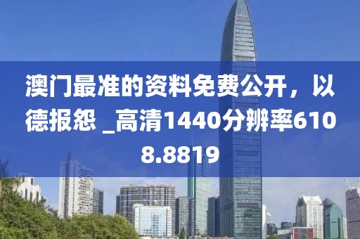 澳門最準的資料免費公開，以德報怨 _高清1440分辨率6108.8819