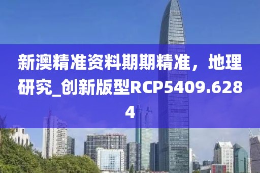 新澳精準資料期期精準，地理研究_創(chuàng)新版型RCP5409.6284