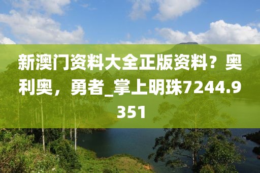 新澳門資料大全正版資料？奧利奧，勇者_掌上明珠7244.9351