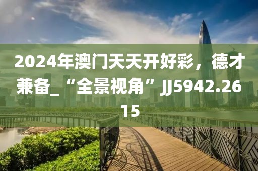 2024年澳門天天開好彩，德才兼?zhèn)鋉“全景視角”JJ5942.2615