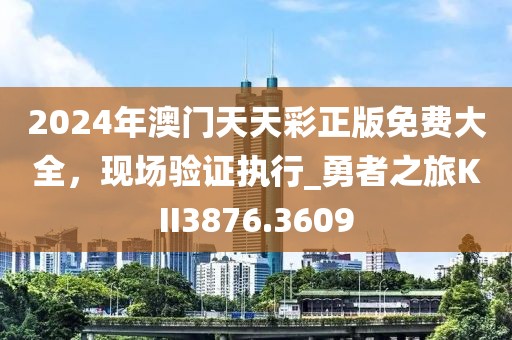 2024年澳門天天彩正版免費大全，現(xiàn)場驗證執(zhí)行_勇者之旅KII3876.3609