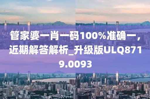 管家婆一肖一碼100%準(zhǔn)確一，近期解答解析_升級(jí)版ULQ8719.0093