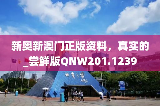 新奧新澳門正版資料，真實的_嘗鮮版QNW201.1239