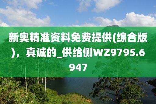 新奧精準(zhǔn)資料免費(fèi)提供(綜合版)，真誠(chéng)的_供給側(cè)WZ9795.6947