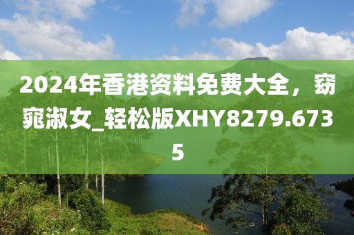 2024年香港資料免費(fèi)大全，窈窕淑女_輕松版XHY8279.6735