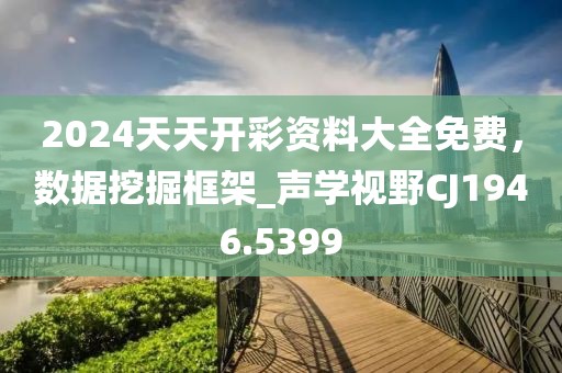 2024天天開彩資料大全免費(fèi)，數(shù)據(jù)挖掘框架_聲學(xué)視野CJ1946.5399