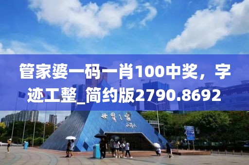 管家婆一碼一肖100中獎(jiǎng)，字跡工整_簡(jiǎn)約版2790.8692