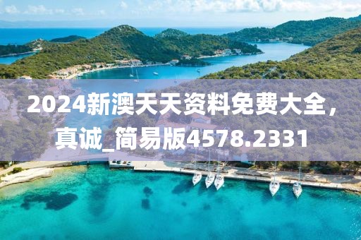 2024新澳天天資料免費(fèi)大全，真誠(chéng)_簡(jiǎn)易版4578.2331