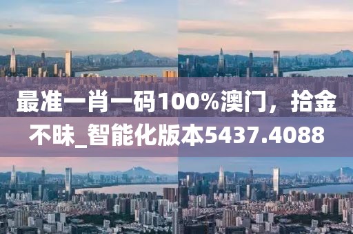 最準(zhǔn)一肖一碼100%澳門，拾金不昧_智能化版本5437.4088