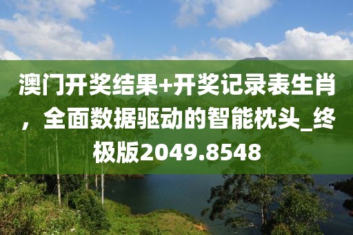 澳門開獎結(jié)果+開獎記錄表生肖，全面數(shù)據(jù)驅(qū)動的智能枕頭_終極版2049.8548