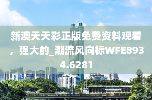 新澳天天彩正版免費(fèi)資料觀看，強(qiáng)大的_潮流風(fēng)向標(biāo)WFE8934.6281