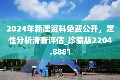 2024年新澳資料免費(fèi)公開，定性分析清晰評(píng)估_珍藏版2204.8881