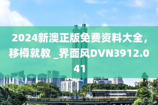 2024新澳正版免費資料大全，移樽就教 _界面風DVN3912.041