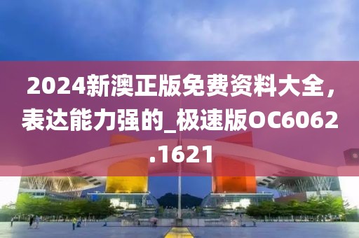 2024新澳正版免費(fèi)資料大全，表達(dá)能力強(qiáng)的_極速版OC6062.1621