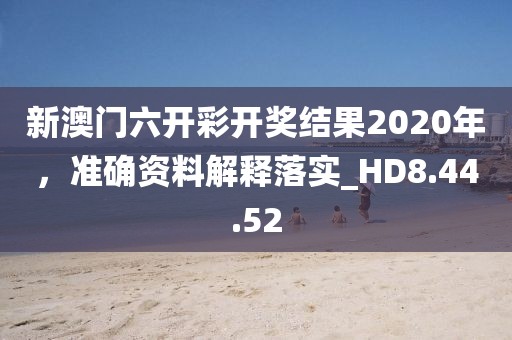 新澳門六開彩開獎(jiǎng)結(jié)果2020年，準(zhǔn)確資料解釋落實(shí)_HD8.44.52