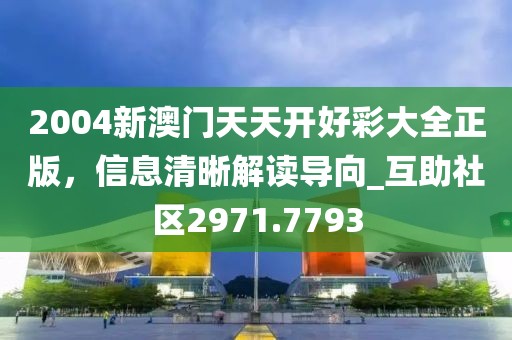 2004新澳門天天開好彩大全正版，信息清晰解讀導(dǎo)向_互助社區(qū)2971.7793