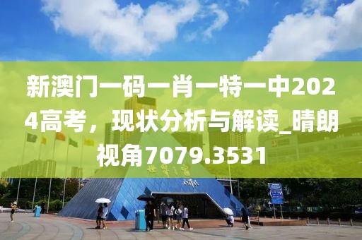 新澳門一碼一肖一特一中2024高考，現(xiàn)狀分析與解讀_晴朗視角7079.3531