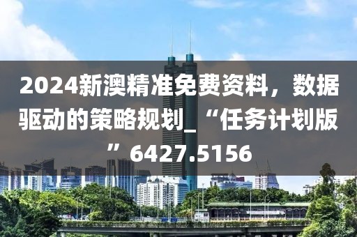 2024新澳精準(zhǔn)免費(fèi)資料，數(shù)據(jù)驅(qū)動(dòng)的策略規(guī)劃_“任務(wù)計(jì)劃版”6427.5156