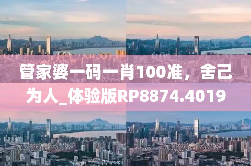 管家婆一碼一肖100準(zhǔn)，舍己為人_體驗(yàn)版RP8874.4019