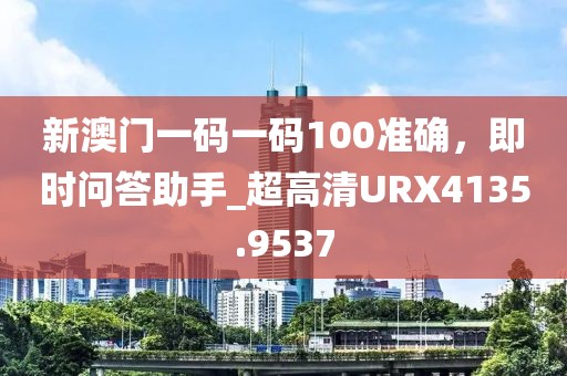 新澳門一碼一碼100準確，即時問答助手_超高清URX4135.9537