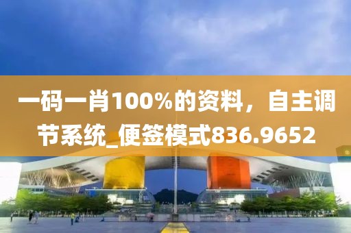 一碼一肖100%的資料，自主調(diào)節(jié)系統(tǒng)_便簽?zāi)Ｊ?36.9652