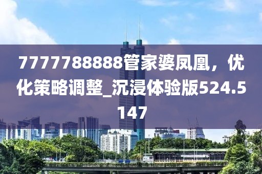 7777788888管家婆鳳凰，優(yōu)化策略調(diào)整_沉浸體驗(yàn)版524.5147