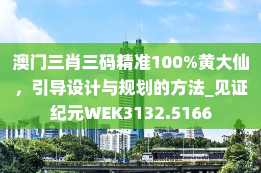 澳門三肖三碼精準100%黃大仙，引導(dǎo)設(shè)計與規(guī)劃的方法_見證紀元WEK3132.5166