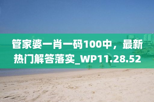 管家婆一肖一碼100中，最新熱門解答落實(shí)_WP11.28.52