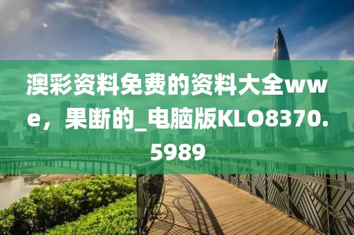 澳彩資料免費(fèi)的資料大全wwe，果斷的_電腦版KLO8370.5989