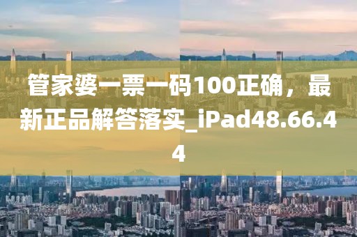 管家婆一票一碼100正確，最新正品解答落實(shí)_iPad48.66.44