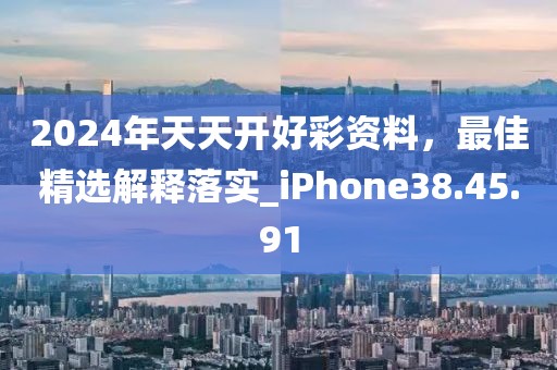 2024年天天開(kāi)好彩資料，最佳精選解釋落實(shí)_iPhone38.45.91