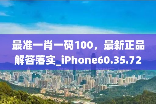 最準(zhǔn)一肖一碼100，最新正品解答落實(shí)_iPhone60.35.72