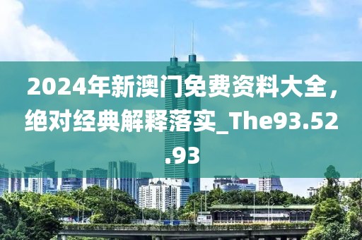 2024年新澳門(mén)免費(fèi)資料大全，絕對(duì)經(jīng)典解釋落實(shí)_The93.52.93