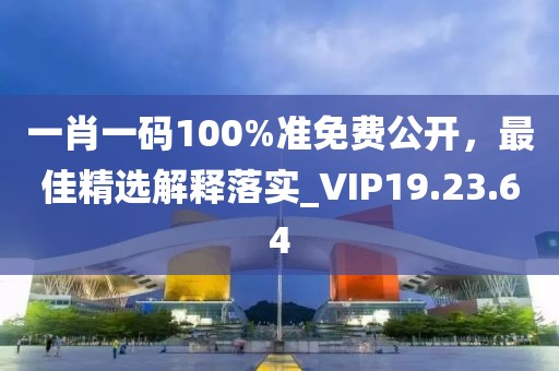 一肖一碼100%準(zhǔn)免費(fèi)公開(kāi)，最佳精選解釋落實(shí)_VIP19.23.64