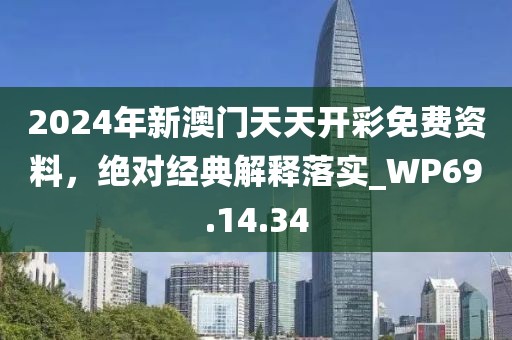 2024年新澳門天天開彩免費(fèi)資料，絕對(duì)經(jīng)典解釋落實(shí)_WP69.14.34