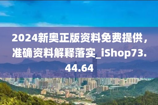 2024新奧正版資料免費(fèi)提供，準(zhǔn)確資料解釋落實(shí)_iShop73.44.64