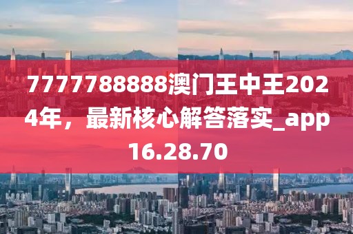 7777788888澳門(mén)王中王2024年，最新核心解答落實(shí)_app16.28.70